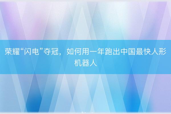 荣耀“闪电”夺冠，如何用一年跑出中国最快人形机器人