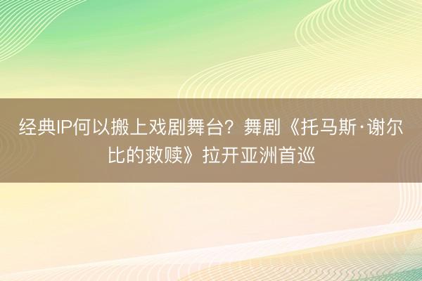 经典IP何以搬上戏剧舞台？舞剧《托马斯·谢尔比的救赎》拉开亚洲首巡