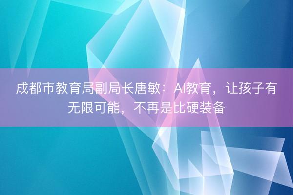 成都市教育局副局长唐敏：AI教育，让孩子有无限可能，不再是比硬装备