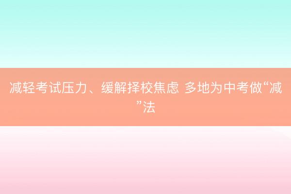 减轻考试压力、缓解择校焦虑 多地为中考做“减”法