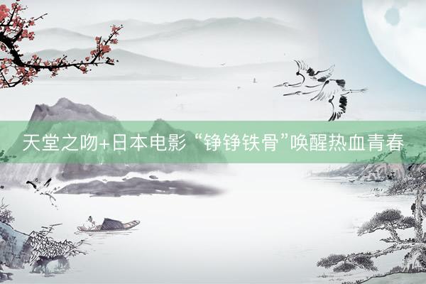 天堂之吻+日本电影 “铮铮铁骨”唤醒热血青春