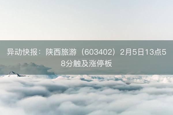 异动快报：陕西旅游（603402）2月5日13点58分触及涨停板