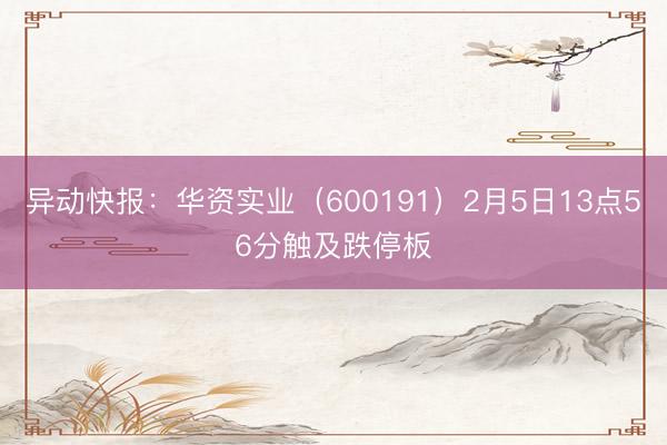异动快报：华资实业（600191）2月5日13点56分触及跌停板