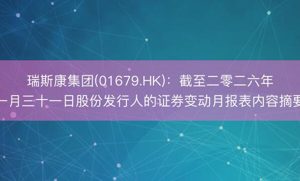 瑞斯康集团(01679.HK)：截至二零二六年一月三十一日股份发行人的证券变动月报表内容摘要