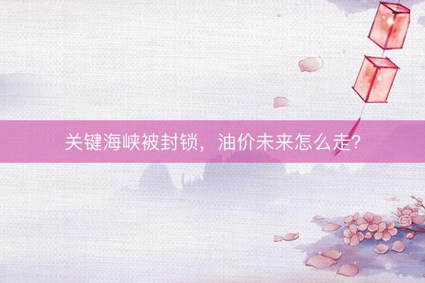 关键海峡被封锁，油价未来怎么走？