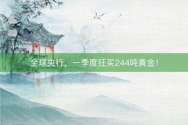 全球央行，一季度狂买244吨黄金！