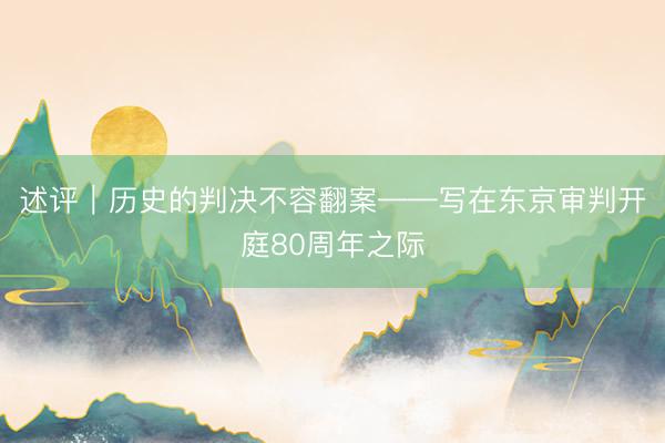 述评｜历史的判决不容翻案——写在东京审判开庭80周年之际