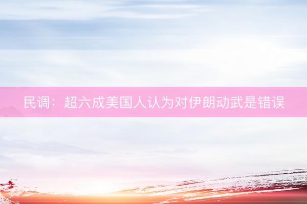 民调：超六成美国人认为对伊朗动武是错误