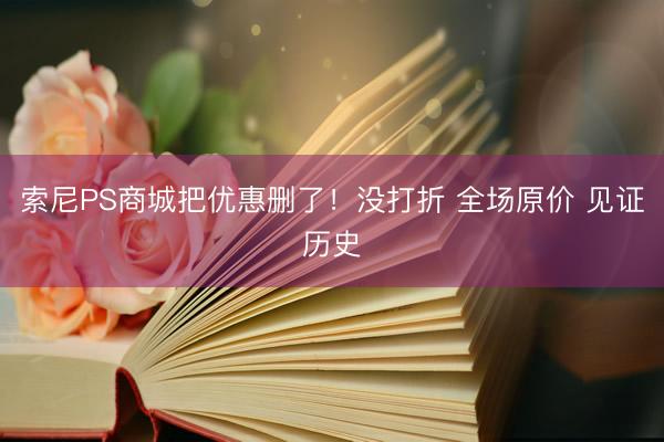 索尼PS商城把优惠删了！没打折 全场原价 见证历史