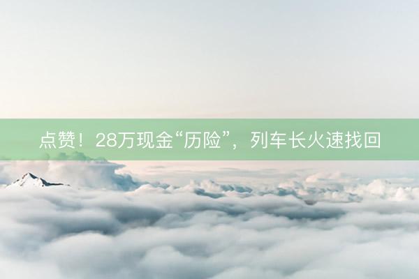 点赞！28万现金“历险”，列车长火速找回