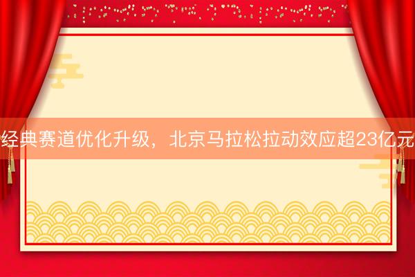 经典赛道优化升级,北京马拉松拉动效应超23亿元