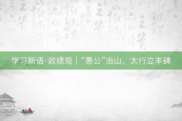 学习新语·政绩观｜“愚公”治山，<a href=