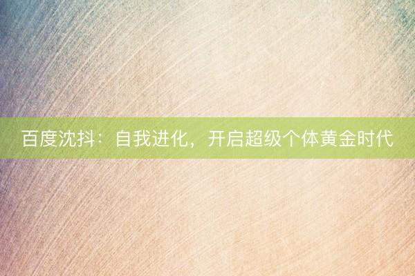 百度沈抖：自我进化，开启超级个体黄金时代