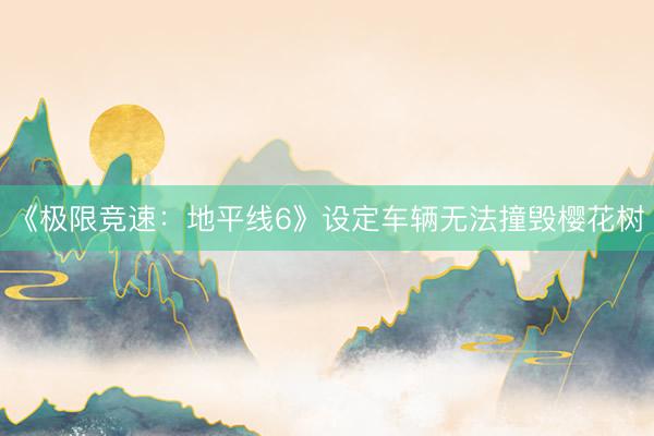 《极限竞速：地平线6》设定车辆无法撞毁樱花树