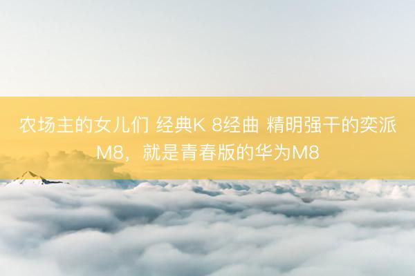 农场主的女儿们 经典K 8经曲 精明强干的奕派M8,就是青春版的华为M8