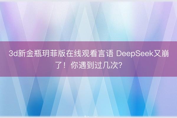 3d新金瓶玥菲版在线观看言语 DeepSeek又崩了！你遇到过几次？