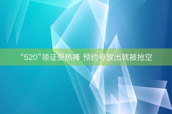 “520”领证受热捧 预约号放出就被抢空
