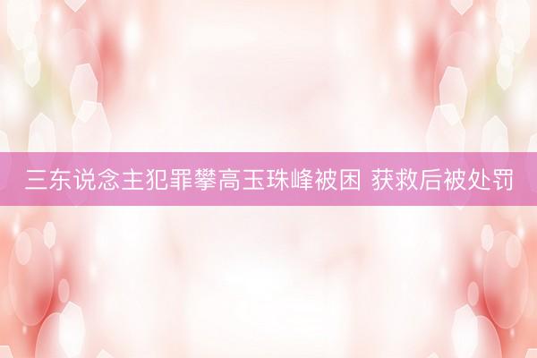 三东说念主犯罪攀高玉珠峰被困 获救后被处罚