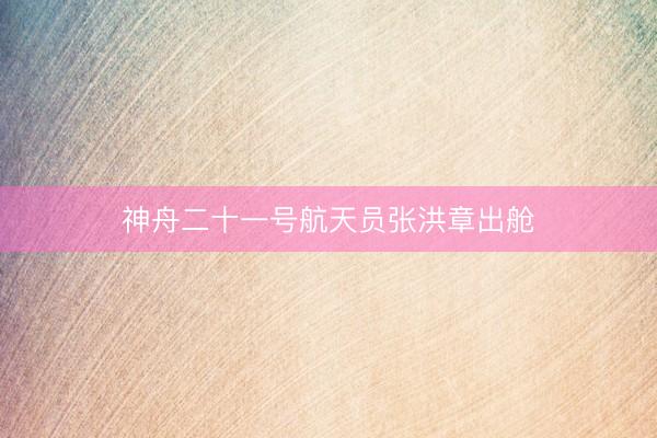 神舟二十一号航天员张洪章出舱