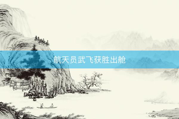 航天员武飞获胜出舱
