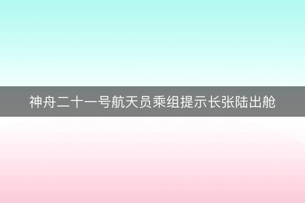 神舟二十一号航天员乘组提示长张陆出舱