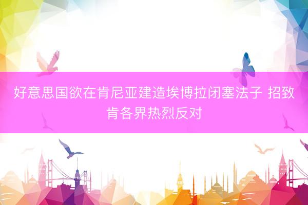 好意思国欲在肯尼亚建造埃博拉闭塞法子 招致肯各界热烈反对