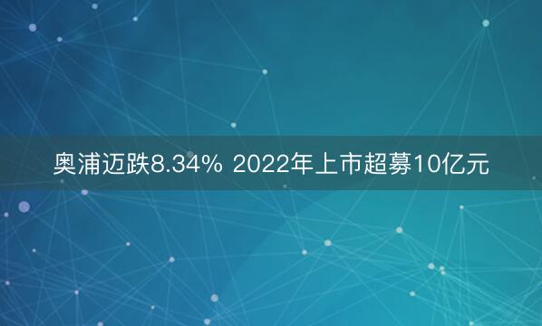 奥浦迈跌8.34% 2022年上市超募10亿元