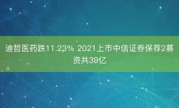 迪哲医药跌11.23% 2021上市中信证券保荐2募资共39亿