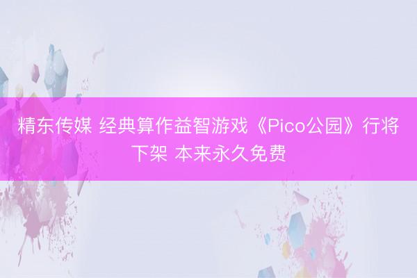 精东传媒 经典算作益智游戏《Pico公园》行将下架 本来永久免费