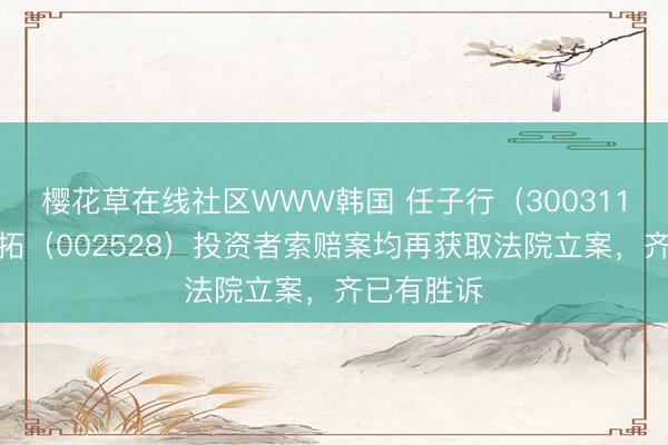 樱花草在线社区WWW韩国 任子行（300311）、英飞拓（002528）投资者索赔案均再获取法院立案，齐已有胜诉