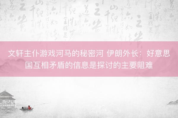文轩主仆游戏河马的秘密河 伊朗外长：好意思国互相矛盾的信息是探讨的主要阻难