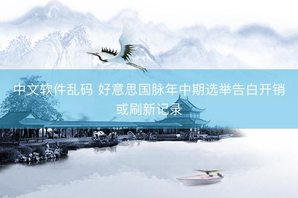 中文软件乱码 好意思国脉年中期选举告白开销或刷新记录