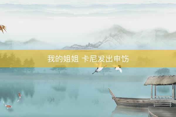 我的姐姐 卡尼发出申饬