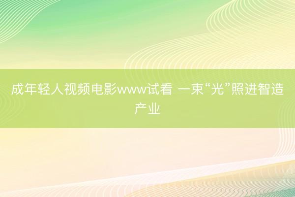 成年轻人视频电影www试看 一束“光”照进智造产业