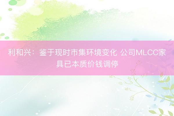 利和兴：鉴于现时市集环境变化 公司MLCC家具已本质价钱调停