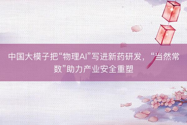中国大模子把“物理AI”写进新药研发，“当然常数”助力产业安全重塑