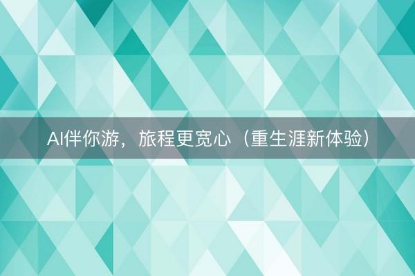AI伴你游，旅程更宽心（重生涯新体验）