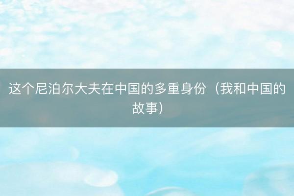 这个尼泊尔大夫在中国的多重身份（我和中国的故事）